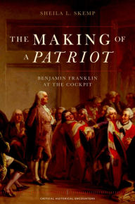 Title: The Making of a Patriot: Benjamin Franklin at the Cockpit, Author: Sheila L. Skemp