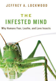 Title: The Infested Mind: Why Humans Fear, Loathe, and Love Insects, Author: Jeffrey Lockwood