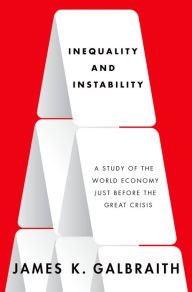 Title: Inequality and Instability: A Study of the World Economy Just Before the Great Crisis, Author: James K. Galbraith