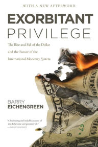 Title: Exorbitant Privilege: The Rise and Fall of the Dollar and the Future of the International Monetary System, Author: Barry Eichengreen