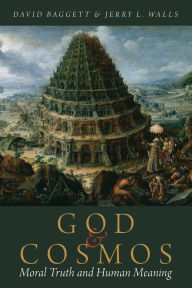 Title: God and Cosmos: Moral Truth and Human Meaning, Author: David Baggett