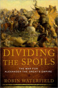 Title: Dividing the Spoils: The War for Alexander the Great's Empire, Author: Robin Waterfield