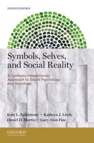 Title: Symbols, Selves, and Social Reality: A Symbolic Interactionist Approach to Social Psychology and Sociology / Edition 4, Author: Kent L. Sandstrom