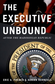 Title: The Executive Unbound: After the Madisonian Republic, Author: Eric A. Posner
