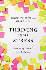 Title: Thriving Under Stress: Harnessing Demands in the Workplace, Author: Thomas W. Britt