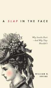 Title: A Slap in the Face: Why Insults Hurt--And Why They Shouldn't, Author: William B. Irvine