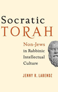 Title: Socratic Torah: Non-Jews in Rabbinic Intellectual Culture, Author: Jenny R. Labendz