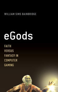 Title: eGods: Faith versus Fantasy in Computer Gaming, Author: William Sims Bainbridge