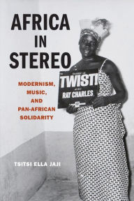 Title: Africa in Stereo: Modernism, Music, and Pan-African Solidarity, Author: Tsitsi Ella Jaji