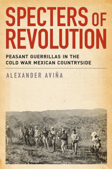 Specters of Revolution: Peasant Guerrillas in the Cold War Mexican Countryside