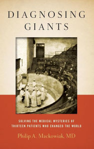 Title: Diagnosing Giants: Solving the Medical Mysteries of Thirteen Patients Who Changed the World, Author: Philip A. Mackowiak