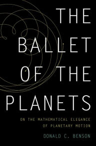 Title: The Ballet of the Planets: A Mathematician's Musings on the Elegance of Planetary Motion, Author: Donald Benson