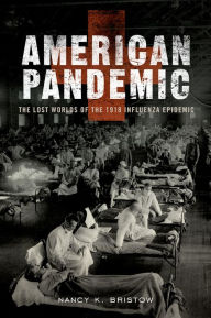 Title: American Pandemic: The Lost Worlds of the 1918 Influenza Epidemic, Author: Nancy Bristow