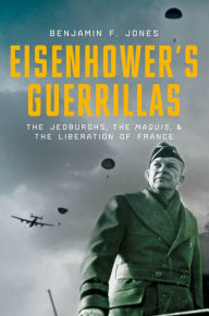 Title: Eisenhower's Guerrillas: The Jedburghs, the Maquis, and the Liberation of France, Author: Benjamin F. Jones