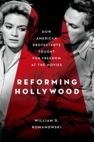 Title: Reforming Hollywood: How American Protestants Fought for Freedom at the Movies, Author: William D. Romanowski