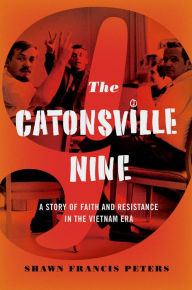 Title: The Catonsville Nine: A Story of Faith and Resistance in the Vietnam Era, Author: Shawn Francis Peters