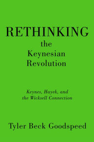 Title: Rethinking the Keynesian Revolution: Keynes, Hayek, and the Wicksell Connection, Author: Tyler Beck Goodspeed