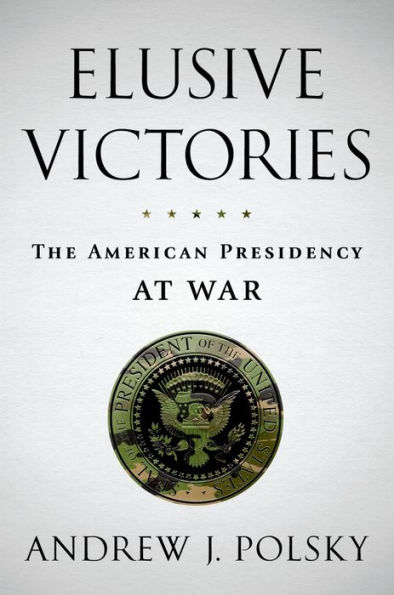 Elusive Victories: The American Presidency at War