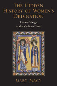 Title: The Hidden History of Women's Ordination: Female Clergy in the Medieval West / Edition 1, Author: Gary Macy