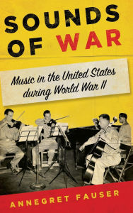 Title: Sounds of War: Music in the United States during World War II, Author: Annegret Fauser