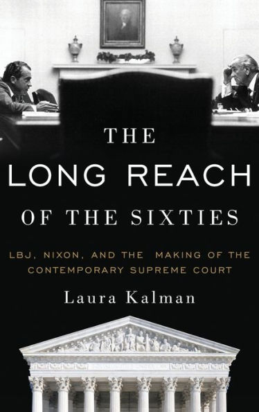 The Long Reach of the Sixties: LBJ, Nixon, and the Making of the Contemporary Supreme Court