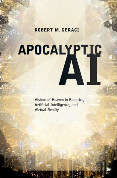 Apocalyptic AI: Visions of Heaven Robotics, Artificial Intelligence, and Virtual Reality