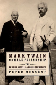 Title: Mark Twain and Male Friendship: The Twichell, Howells, and Rogers Friendships, Author: Peter Messent