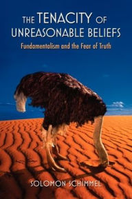 Title: The Tenacity of Unreasonable Beliefs: Fundamentalism and the Fear of Truth, Author: Solomon Schimmel