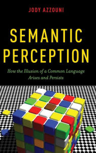 Title: Semantic Perception: How the Illusion of a Common Language Arises and Persists, Author: Jody Azzouni