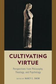 Title: Cultivating Virtue: Perspectives from Philosophy, Theology, and Psychology, Author: Nancy E. Snow