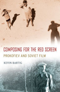 Title: Composing for the Red Screen: Prokofiev and Soviet Film, Author: Kevin Bartig