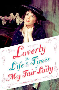 Title: Loverly: The Life and Times of My Fair Lady, Author: Dominic McHugh