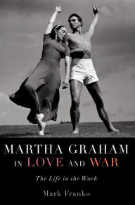 Title: Martha Graham in Love and War: The Life in the Work, Author: Mark Franko