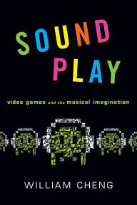 Title: Sound Play: Video Games and the Musical Imagination, Author: William Cheng