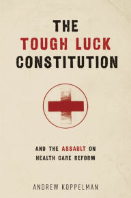 Title: The Tough Luck Constitution and the Assault on Health Care Reform, Author: Andrew Koppelman