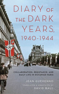 Title: Diary of the Dark Years, 1940-1944: Collaboration, Resistance, and Daily Life in Occupied Paris, Author: Jean Guéhenno