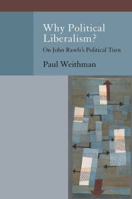 Title: Why Political Liberalism?: On John Rawls's Political Turn, Author: Paul Weithman