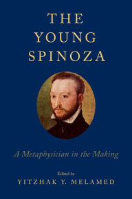 Title: The Young Spinoza: A Metaphysician in the Making, Author: Yitzhak Y. Melamed