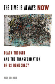 Title: The Time is Always Now: Black Thought and the Transformation of US Democracy, Author: Nick Bromell