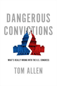 Title: Dangerous Convictions: What's Really Wrong with the U.S. Congress, Author: Tom Allen