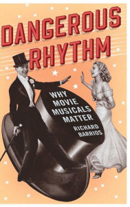 Title: Dangerous Rhythm: Why Movie Musicals Matter, Author: Richard Barrios