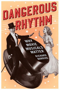 Title: Dangerous Rhythm: Why Movie Musicals Matter, Author: Richard Barrios