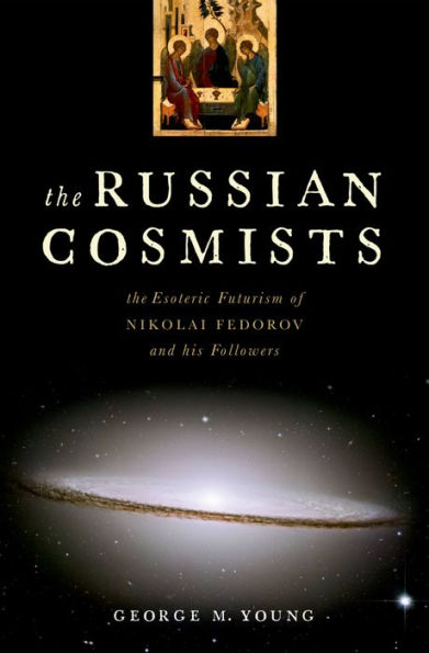 The Russian Cosmists: The Esoteric Futurism of Nikolai Fedorov and His Followers