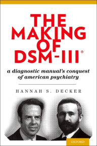 Title: The Making of DSM-III#x000AE;: A Diagnostic Manual's Conquest of American Psychiatry, Author: Hannah Decker PhD