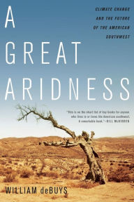Title: A Great Aridness: Climate Change and the Future of the American Southwest, Author: William deBuys