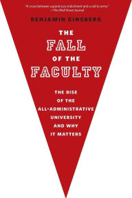 Title: The Fall of the Faculty, Author: Benjamin Ginsberg