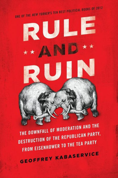 Rule and Ruin: the Downfall of Moderation Destruction Republican Party, From Eisenhower to Tea Party