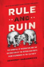 Rule and Ruin: The Downfall of Moderation and the Destruction of the Republican Party, From Eisenhower to the Tea Party
