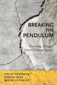 Title: Breaking the Pendulum: The Long Struggle Over Criminal Justice, Author: Philip Goodman