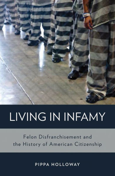 Living Infamy: Felon Disfranchisement and the History of American Citizenship